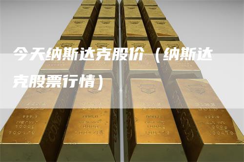 今天纳斯达克股价（纳斯达克股票行情）