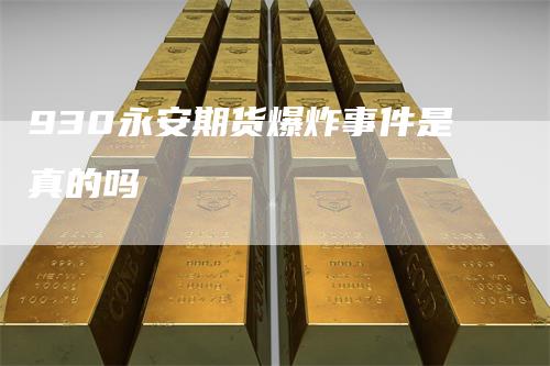 930永安期货爆炸事件是真的吗