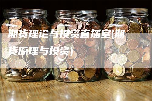 期货理论与投资直播室(期货原理与投资)
