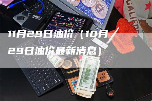 11月29日油价（10月29日油价最新消息）