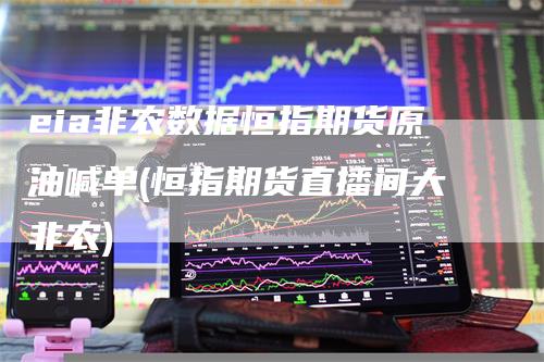 eia非农数据恒指期货原油喊单(恒指期货直播间大非农)