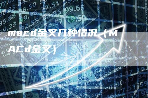 macd金叉几种情况（MACd金叉）