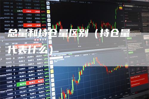 总量和持仓量区别（持仓量代表什么）