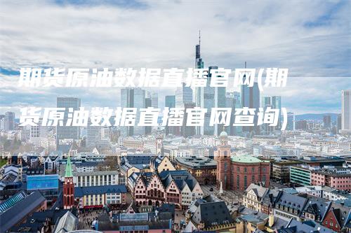 期货原油数据直播官网(期货原油数据直播官网查询)
