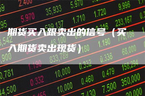 期货买入跟卖出的信号（买入期货卖出现货）