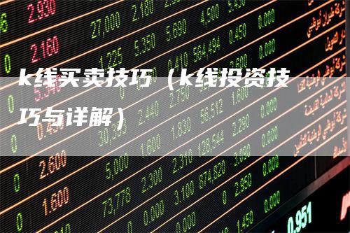 k线买卖技巧（k线投资技巧与详解）