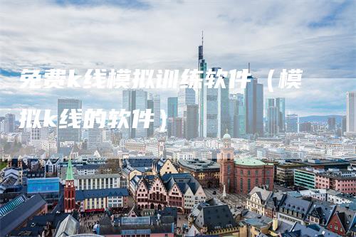 免费k线模拟训练软件（模拟k线的软件）