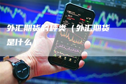 外汇期货的种类（外汇期货是什么）