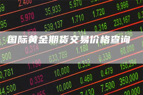 国际黄金期货交易价格查询