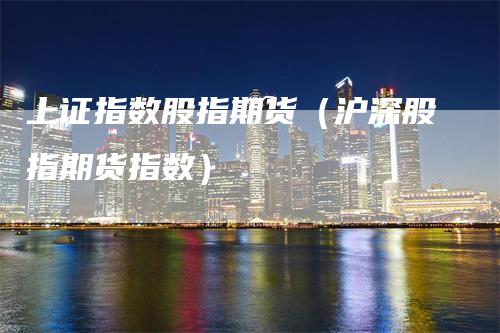 上证指数股指期货（沪深股指期货指数）