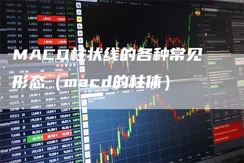 MACD柱状线的各种常见形态（macd的柱体）