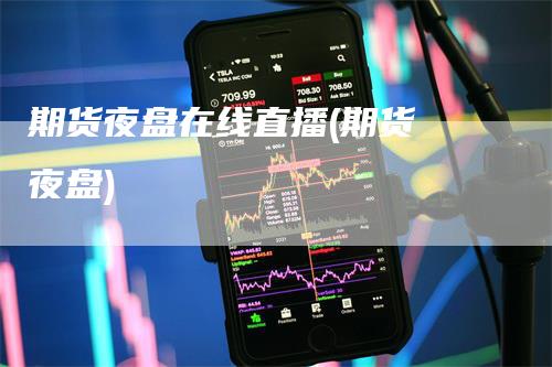期货夜盘在线直播(期货 夜盘)