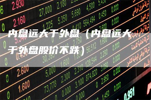 内盘远大于外盘（内盘远大于外盘股价不跌）