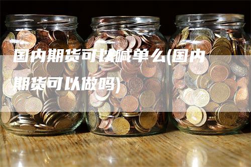国内期货可以喊单么(国内期货可以做吗)