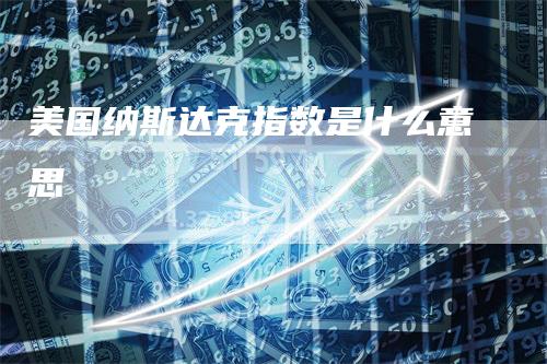 美国纳斯达克指数是什么意思