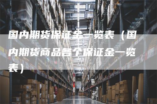 国内期货保证金一览表（国内期货商品各个保证金一览表）