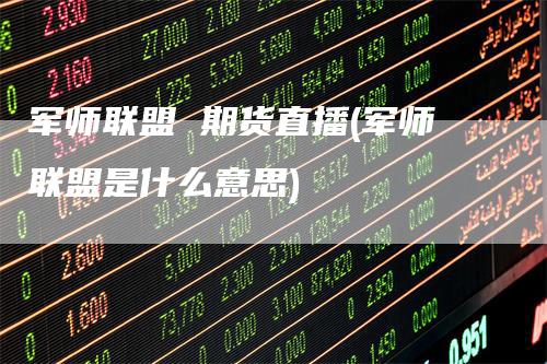军师联盟 期货直播(军师联盟是什么意思)