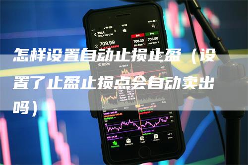 怎样设置自动止损止盈（设置了止盈止损点会自动卖出吗）