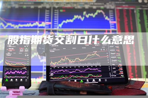 股指期货交割日什么意思