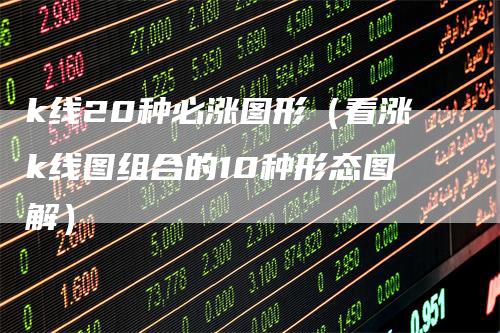 k线20种必涨图形（看涨k线图组合的10种形态图解）