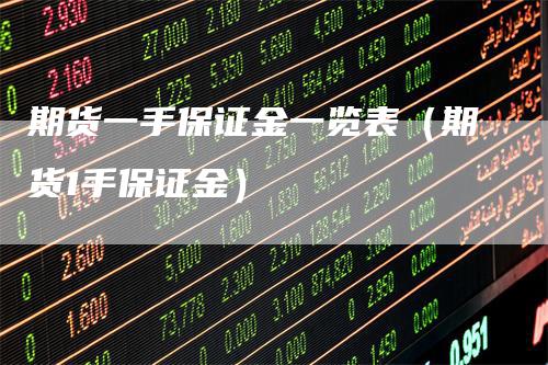 期货一手保证金一览表（期货1手保证金）