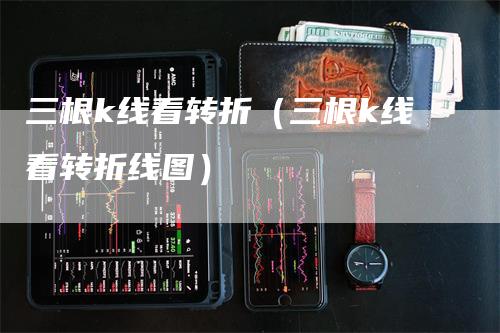 三根k线看转折（三根k线看转折线图）