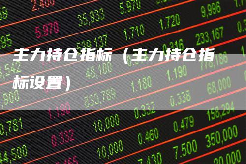 主力持仓指标（主力持仓指标设置）