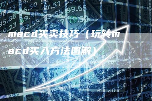 macd买卖技巧（玩转macd买入方法图解）