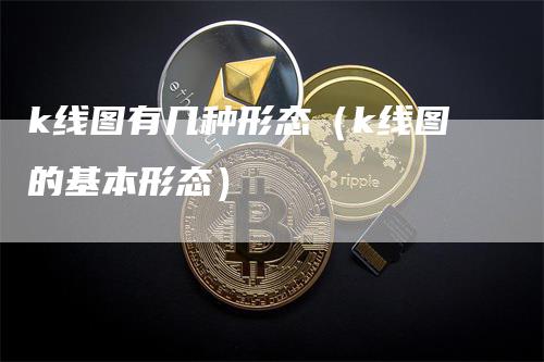 k线图有几种形态（k线图的基本形态）