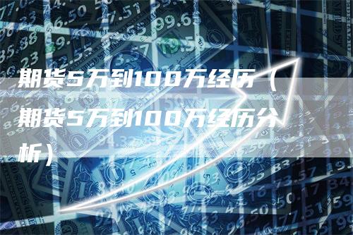 期货5万到100万经历（期货5万到100万经历分析）