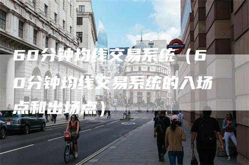 60分钟均线交易系统（60分钟均线交易系统的入场点和出场点）
