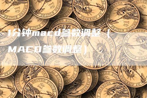 1分钟macd参数调整（MACD参数调整）