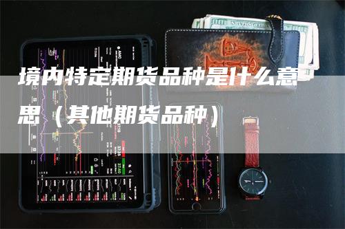 境内特定期货品种是什么意思（其他期货品种）