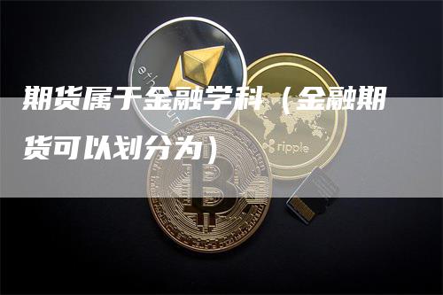 期货属于金融学科（金融期货可以划分为）