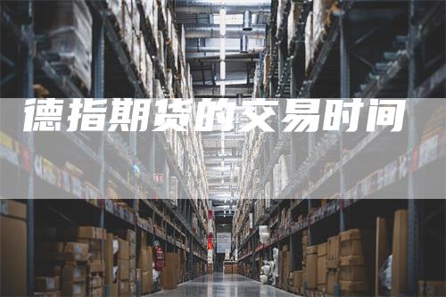 德指期货的交易时间