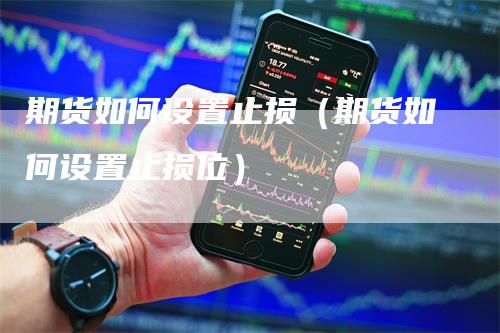 期货如何设置止损（期货如何设置止损位）