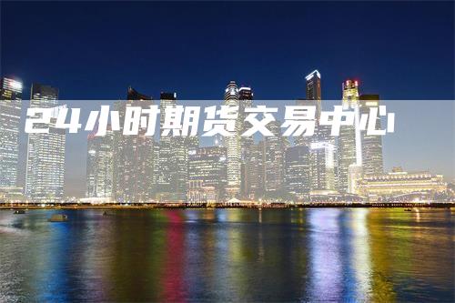 24小时期货交易中心