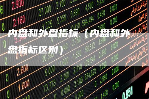 内盘和外盘指标（内盘和外盘指标区别）