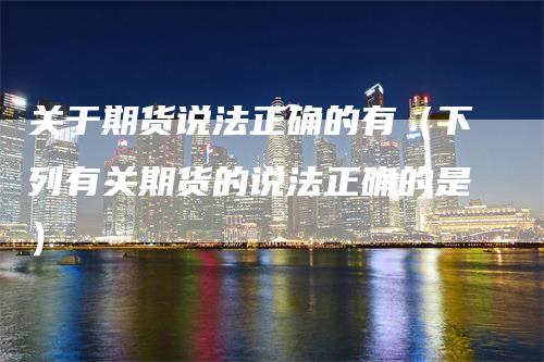 关于期货说法正确的有（下列有关期货的说法正确的是）