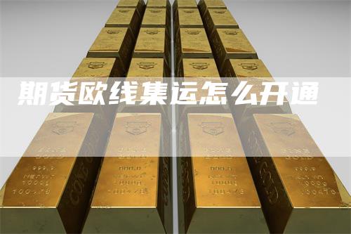 期货欧线集运怎么开通