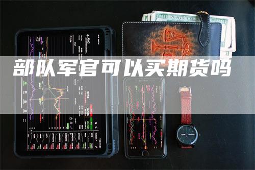 部队军官可以买期货吗