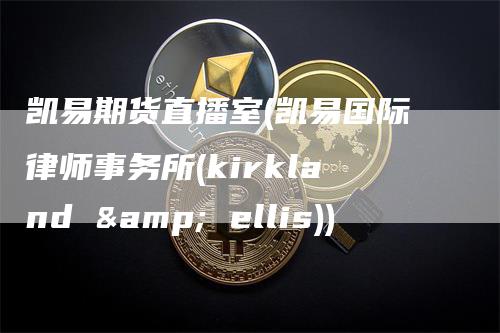 凯易期货直播室(凯易国际律师事务所(kirkland & ellis))
