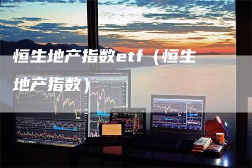 恒生地产指数etf（恒生地产指数）