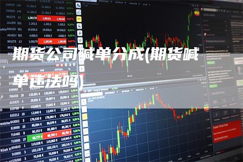 期货公司喊单分成(期货喊单违法吗)