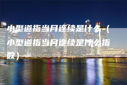 小型道指当月连续是什么（小型道指当月连续是什么指数）