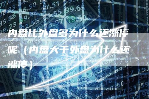 内盘比外盘多为什么还涨停呢（内盘大于外盘为什么还涨停）