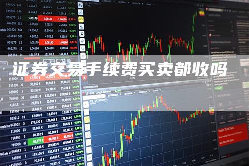 证券交易手续费买卖都收吗