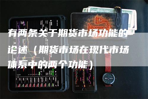 有两条关于期货市场功能的论述（期货市场在现代市场体系中的两个功能）