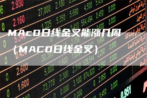 MAcD日线金叉能涨几周（MACD日线金叉）