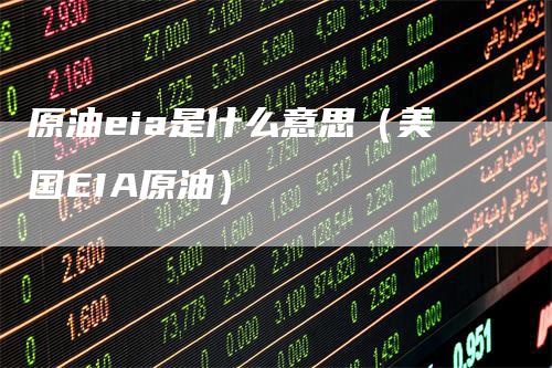 原油eia是什么意思（美国EIA原油）